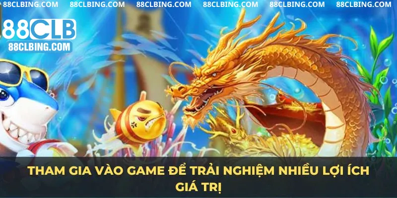 Tham gia vào game để trải nghiệm nhiều lợi ích giá trị