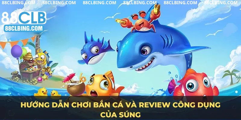 Hướng dẫn chơi bắn cá và review công dụng của súng